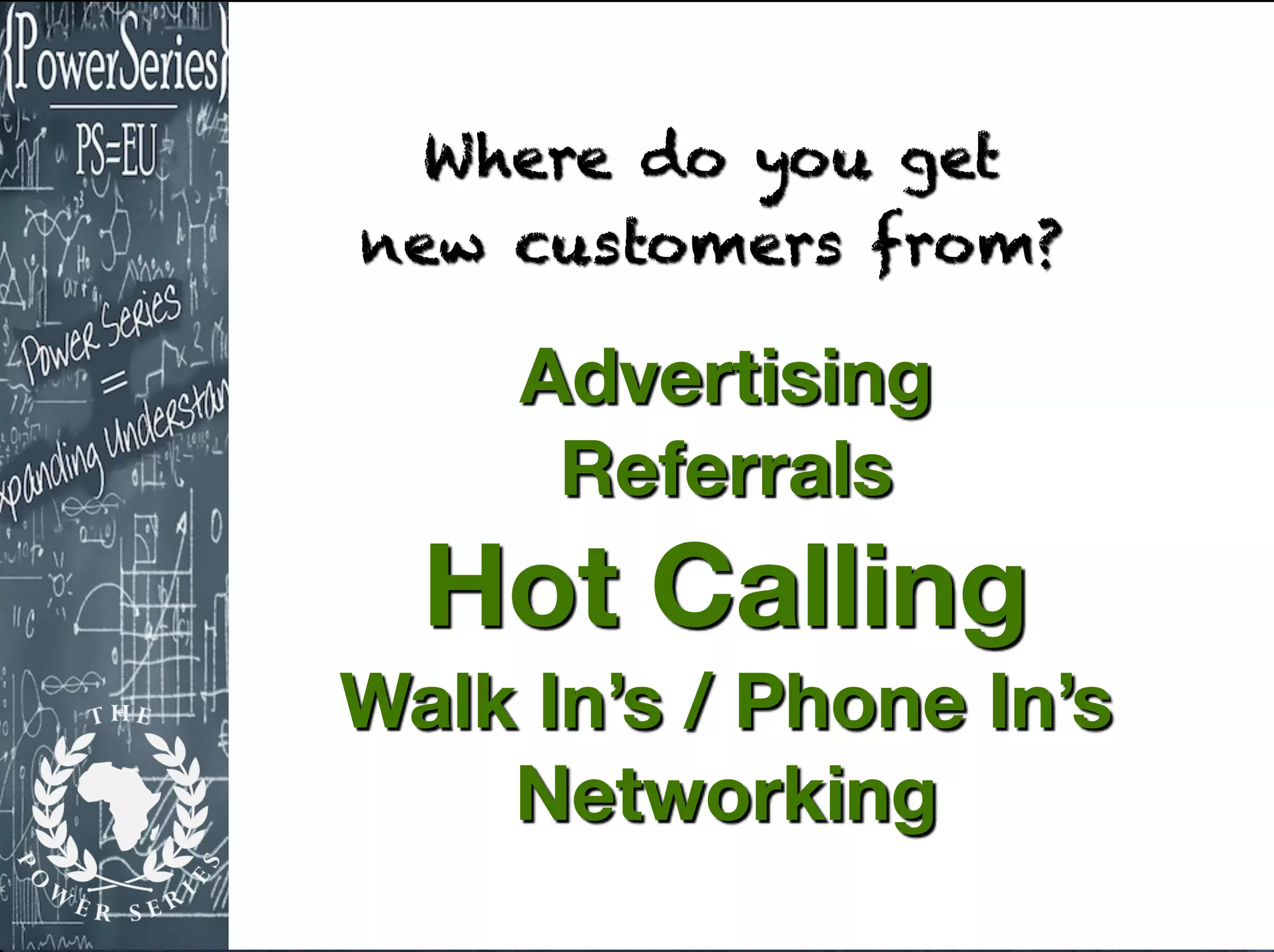 Where do you get
new customers from?
Advertising
Referrals
Hot Calling
Walk In’s / Phone In’s
Networking
 