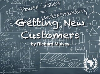 Getting New
Customers
by Richard Mulvey
 
