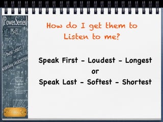 Speak First - Loudest - Longest
or
Speak Last - Softest - Shortest
How do I get them to
Listen to me?
 