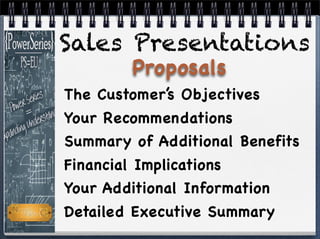 The Customer’s Objectives
Your Recommendations
Summary of Additional Benefits
Financial Implications
Your Additional Information
Detailed Executive Summary
Proposals
Sales Presentations
 