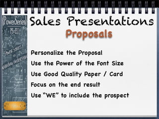 Personalize the Proposal
Use the Power of the Font Size
Use Good Quality Paper / Card
Focus on the end result
Use “WE” to include the prospect
Sales Presentations
Proposals
 