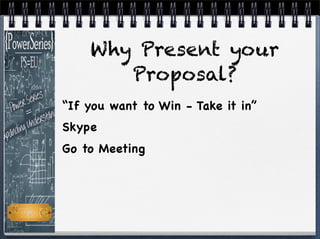 Why Present your
Proposal?
“If you want to Win - Take it in”
Skype
Go to Meeting
 