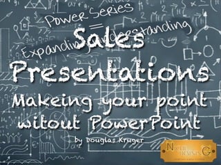 Sales
Presentations
Makeing your point
witout PowerPoint
by Douglas Kruger
 
