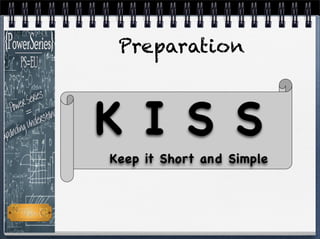 Keep it Short and Simple
K I S S
Preparation
 