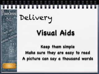 Keep them simple
Make sure they are easy to read
A picture can say a thousand words
Visual Aids
Delivery
 
