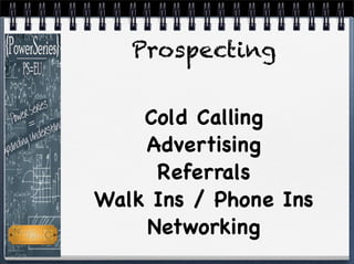 Prospecting
Cold Calling
Advertising
Referrals
Walk Ins / Phone Ins
Networking
 