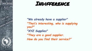 "We already have a supplier"
"That’s interesting, who is supplying
you?"
"XYZ Supplies"
"They are a good supplier.
How do ...