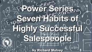 Power Series
Seven Habits of
Highly Successful
Salespeople
by Richard Mulvey
 