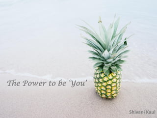 The Power to be ‘You’
Shivani Kaul
 
