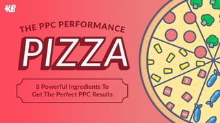 THE PPC PERFORMANCE
8 Powerful Ingredients To  
Get The Perfect PPC Results
 