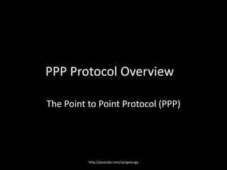 PPP Protocol Overview
The Point to Point Protocol (PPP)

http://youtube.com/zarigatongy

 
