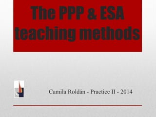 The PPP & ESA
teaching methods
Camila Roldán - Practice II - 2014
 