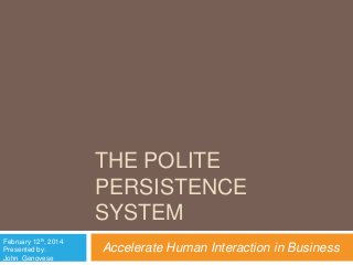 THE POLITE
PERSISTENCE
SYSTEM
February 12th, 2014
Presented by:
John Genovese

Accelerate Human Interaction in Business

 