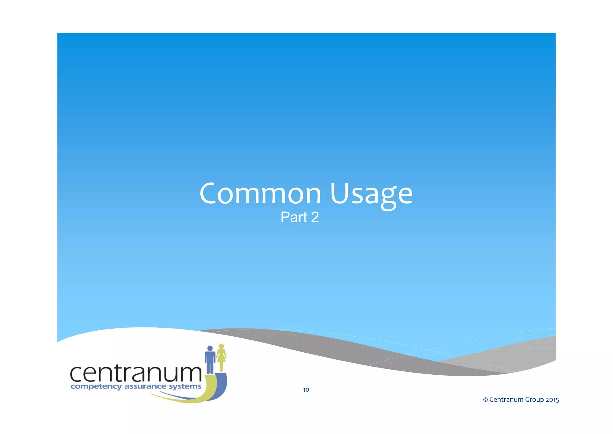 Common Usage
Part 2
© Centranum Group 2015
10
 