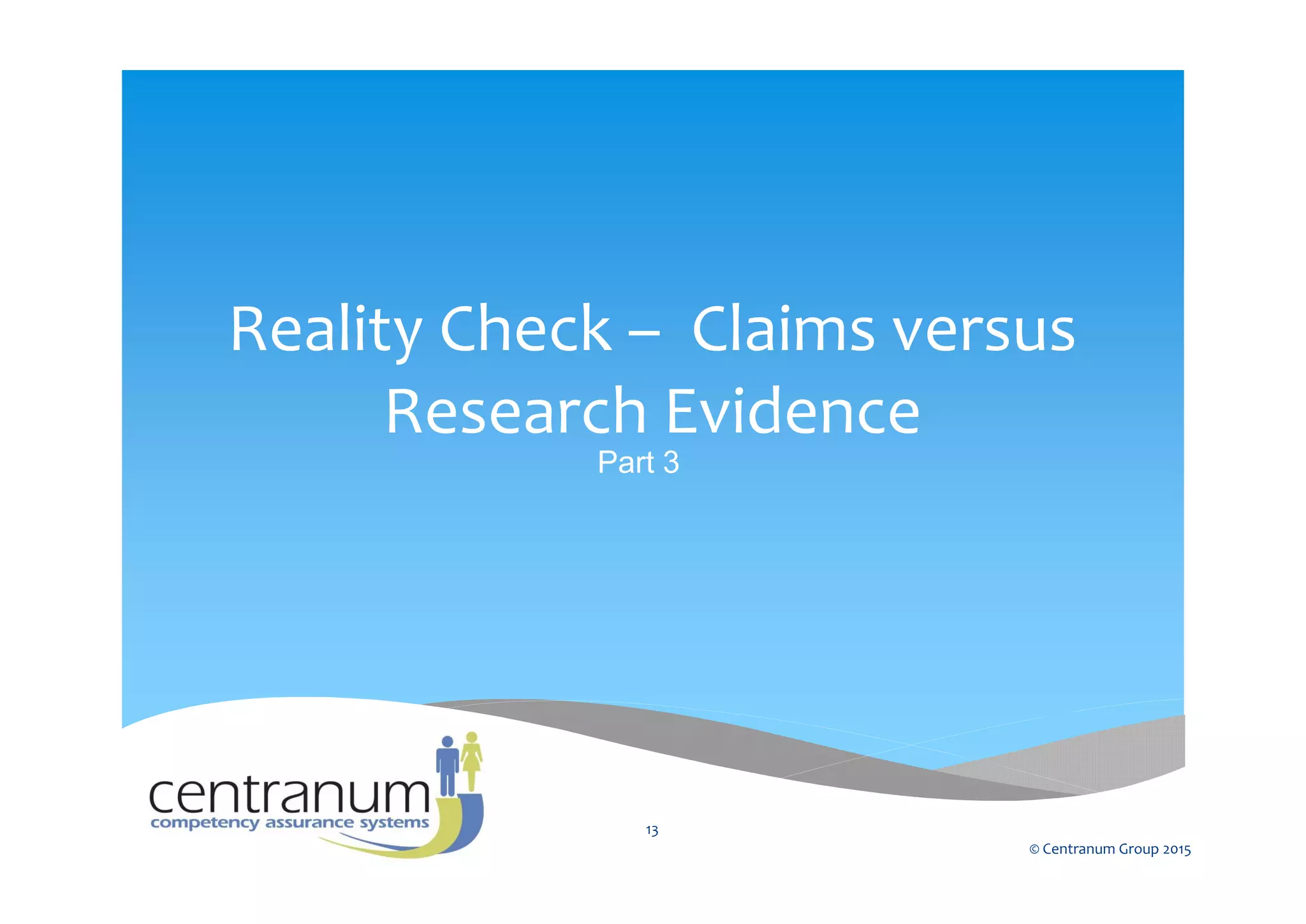 Reality Check – Claims versus
Research Evidence
Part 3
© Centranum Group 2015
13
 