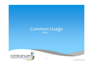 Common Usage
Part 2
© Centranum Group 2015
10
 