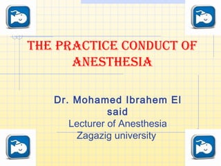 The pracTice conducT of
anesThesia
Dr. Mohamed Ibrahem El
said
Lecturer of Anesthesia
Zagazig university
 