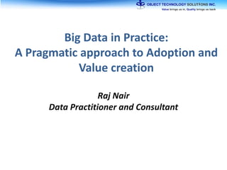 Big Data in Practice:
A Pragmatic approach to Adoption and
Value creation
Raj Nair
Data Practitioner and Consultant
 