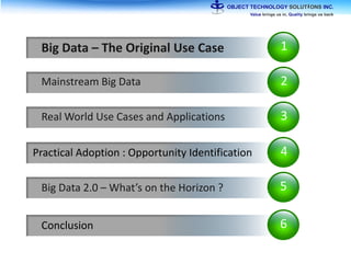 1Big Data – The Original Use Case
2Mainstream Big Data
3Real World Use Cases and Applications
4Practical Adoption : Opportunity Identification
5Big Data 2.0 – What’s on the Horizon ?
6Conclusion
 