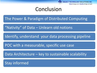 Conclusion
The Power & Paradigm of Distributed Computing
“Nativity” of Data – Unlearn old notions
Identify, understand your data processing pipeline
POC with a measurable, specific use case
Data Architecture – key to sustainable scalability
Stay informed
 