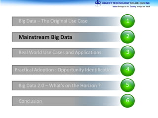 1Big Data – The Original Use Case
2Mainstream Big Data
3Real World Use Cases and Applications
4Practical Adoption : Opportunity Identification
5Big Data 2.0 – What’s on the Horizon ?
6Conclusion
 