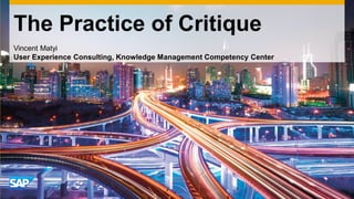 The Practice of Critique
Vincent Matyi
User Experience Consulting, Knowledge Management Competency Center
 