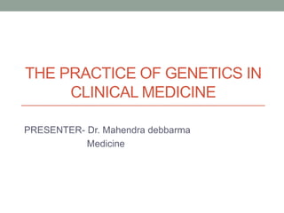 THE PRACTICE OF GENETICS IN
CLINICAL MEDICINE
PRESENTER- Dr. Mahendra debbarma
Medicine
 
