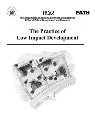 U.S. Department of Housing and Urban Development
      Office of Policy Development and Research




    The Practice of
Low Impact Development
 