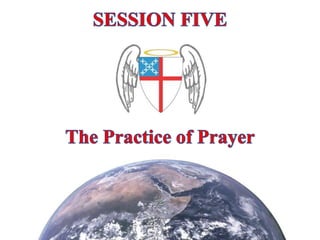 SESSION FIVE The Practice of Prayer 