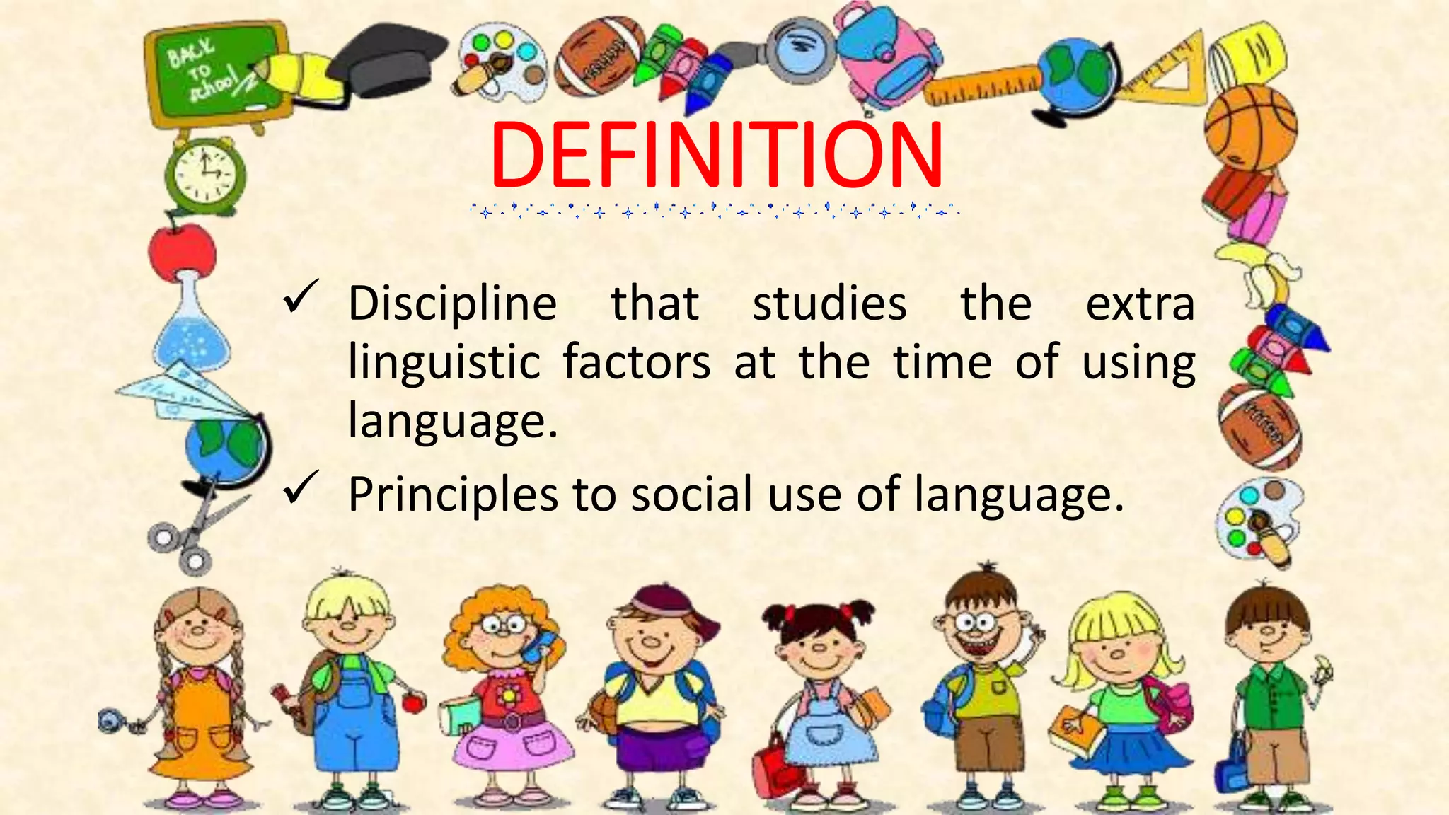 DEFINITION
Discipline that studies the extra
linguistic factors at the time of using
language.
Principles to social use of language.