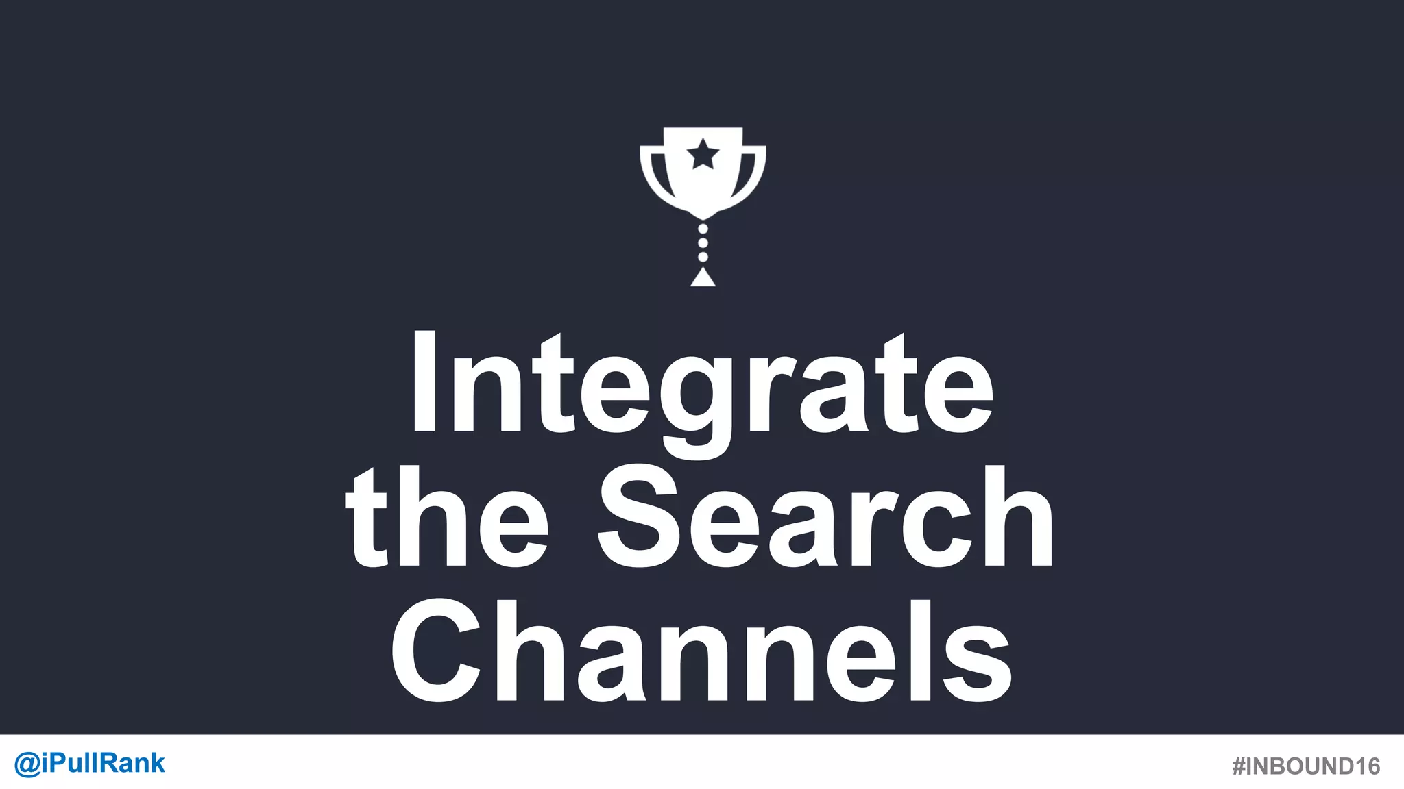 #INBOUND16@iPullRank@iPullRank
Integrate
the Search
Channels
 