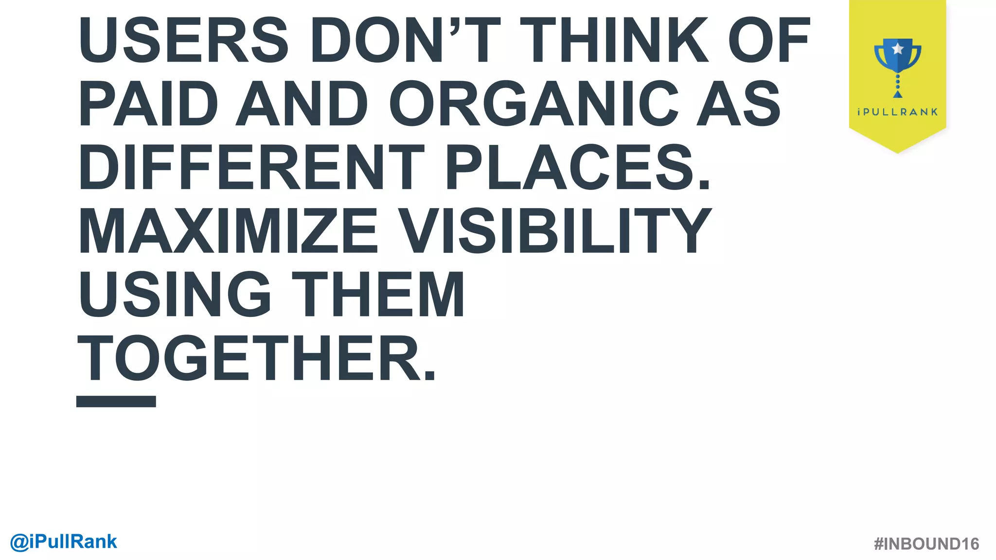 #INBOUND16@iPullRank@iPullRank
USERS DON’T THINK OF
PAID AND ORGANIC AS
DIFFERENT PLACES.
MAXIMIZE VISIBILITY
USING THEM
TOGETHER.
 