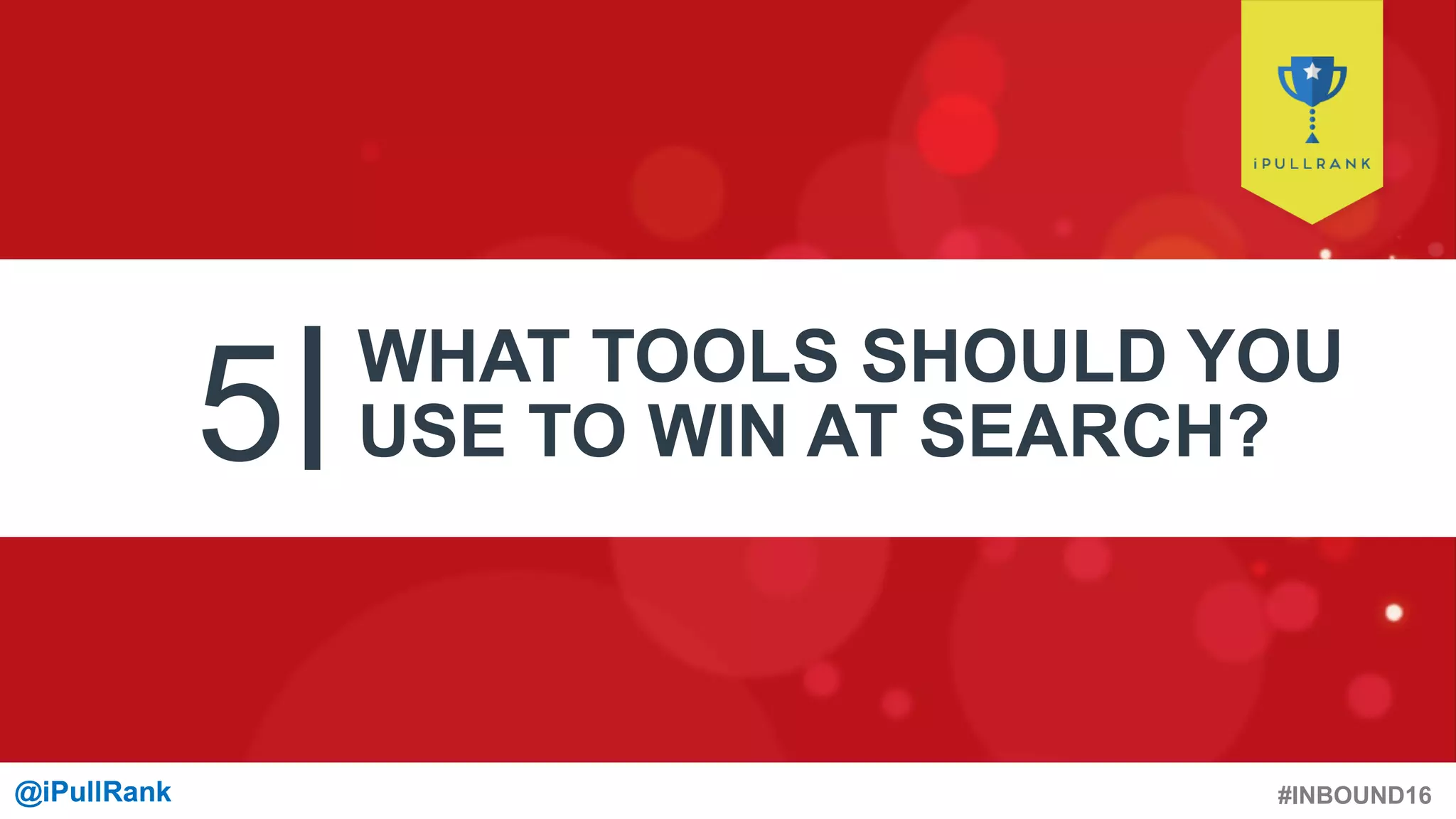 #INBOUND16@iPullRank@iPullRank
5 WHAT TOOLS SHOULD YOU
USE TO WIN AT SEARCH?
 