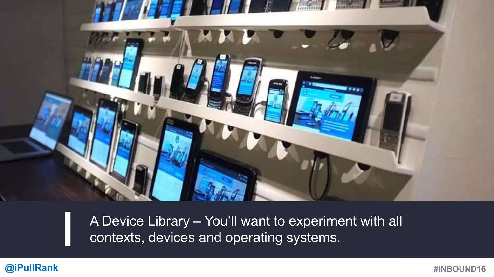 #INBOUND16@iPullRank #INBOUND16
A Device Library – You’ll want to experiment with all
contexts, devices and operating systems.
 