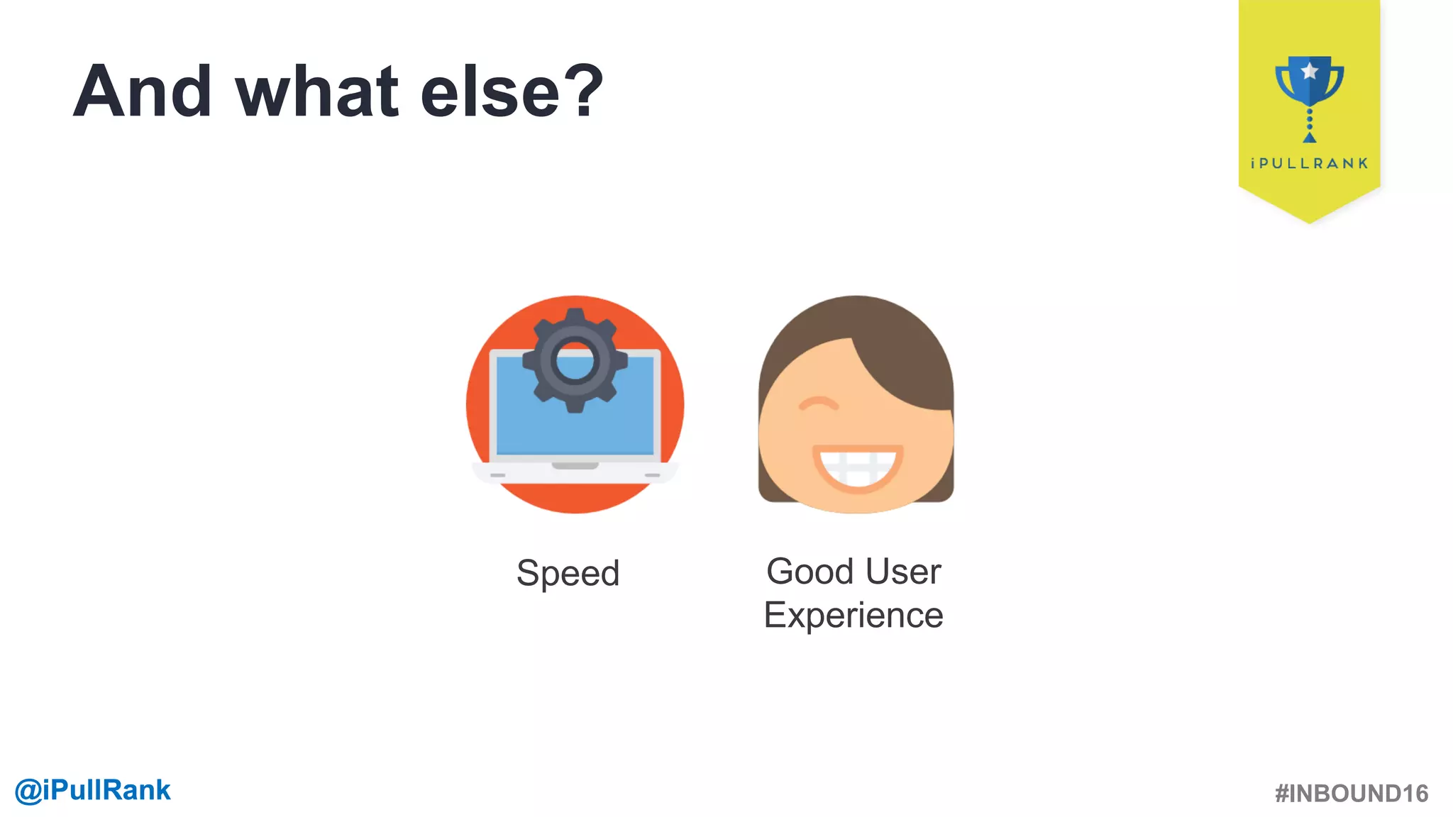 #INBOUND16@iPullRank@iPullRank
And what else?
Speed Good User
Experience
 