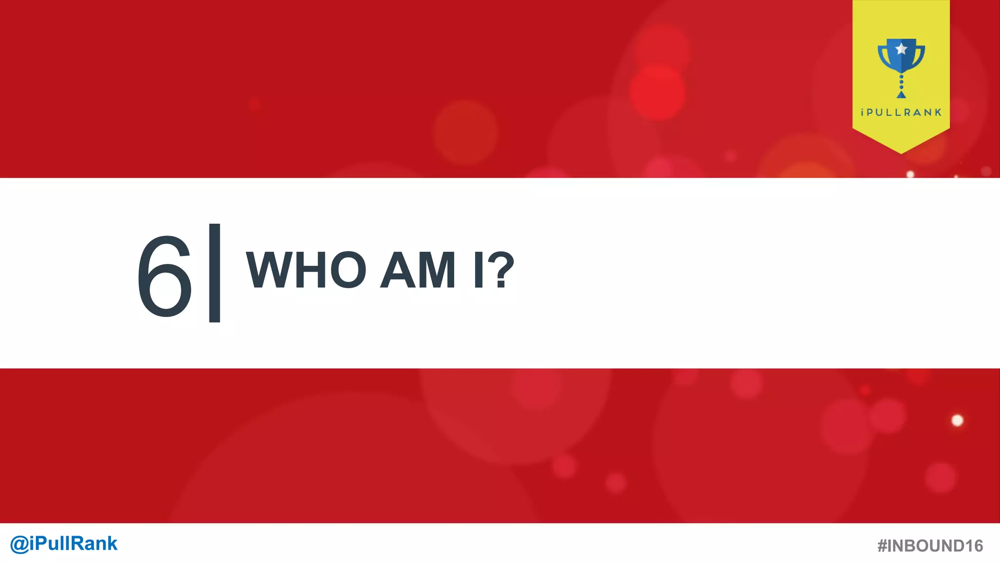 #INBOUND16@iPullRank@iPullRank
6 WHO AM I?
 