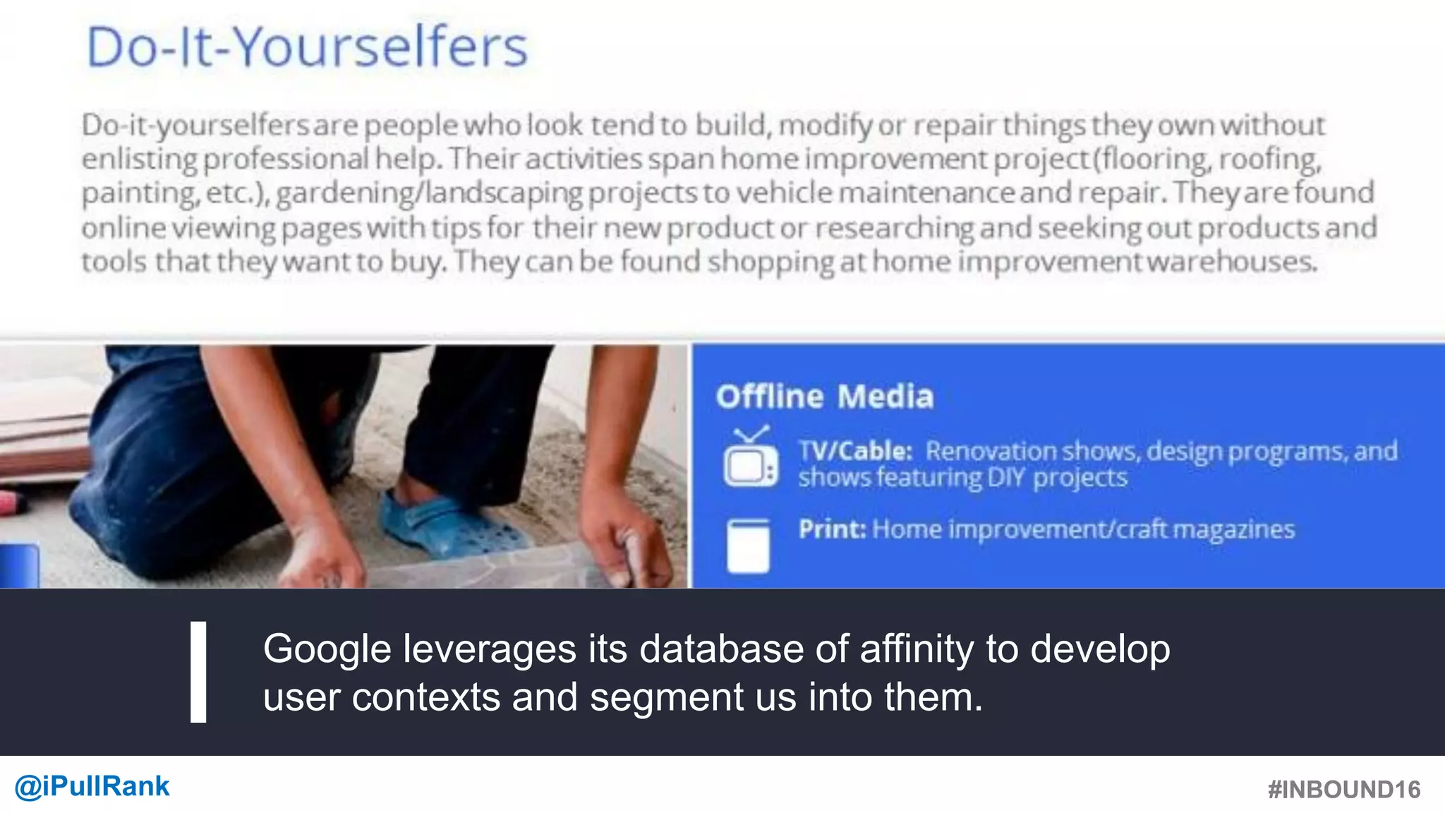 #INBOUND16@iPullRank #INBOUND16
Google leverages its database of affinity to develop
user contexts and segment us into them.
 