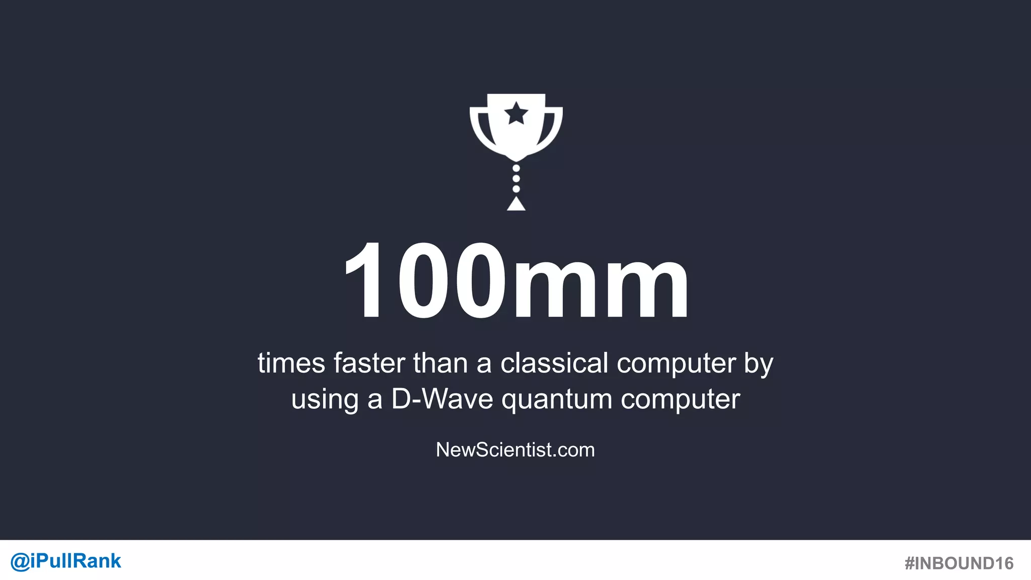 #INBOUND16@iPullRank@iPullRank
100mm
times faster than a classical computer by
using a D-Wave quantum computer
NewScientist.com
 
