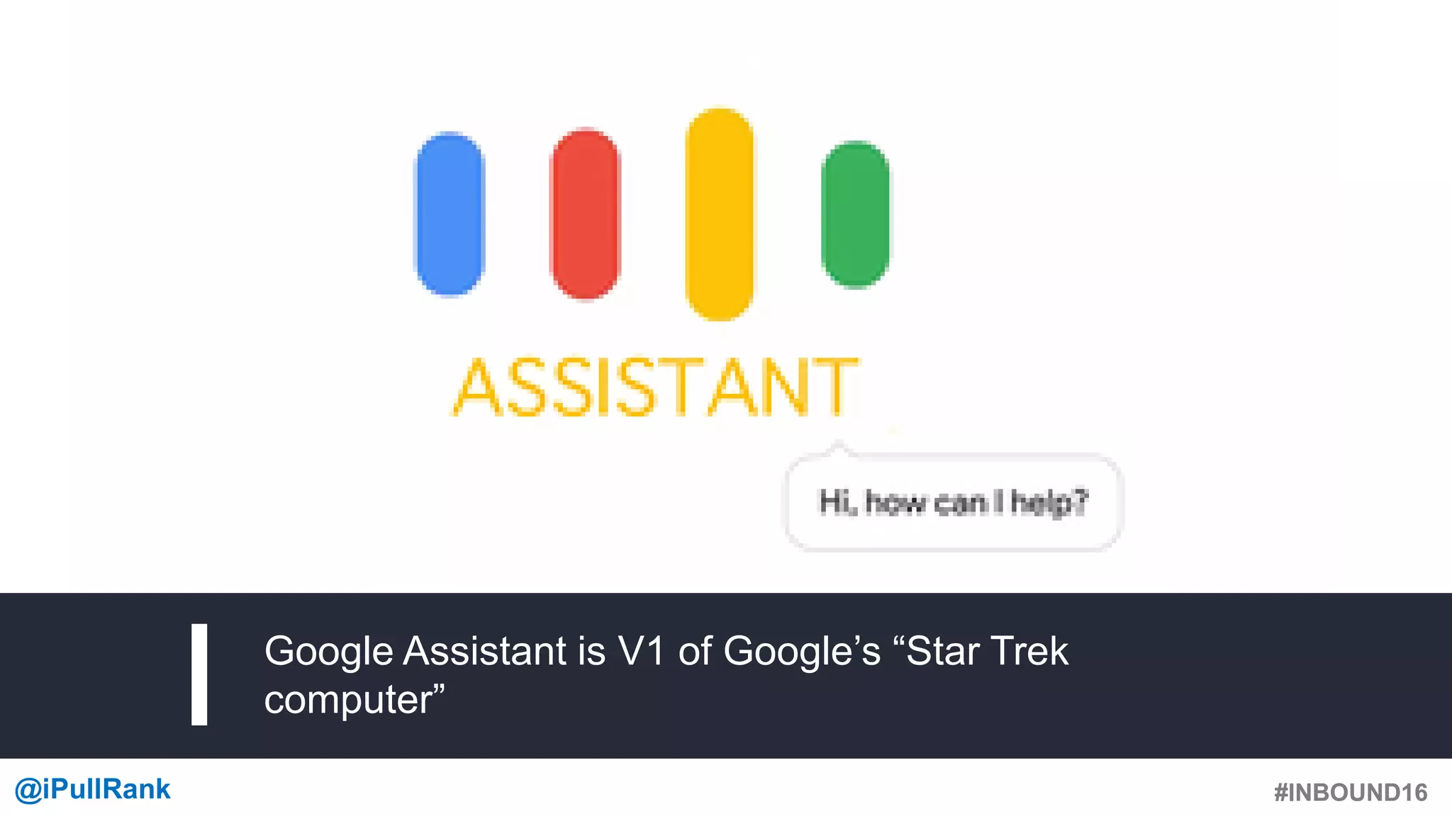 #INBOUND16@iPullRank #INBOUND16
Google Assistant is V1 of Google’s “Star Trek
computer”
 