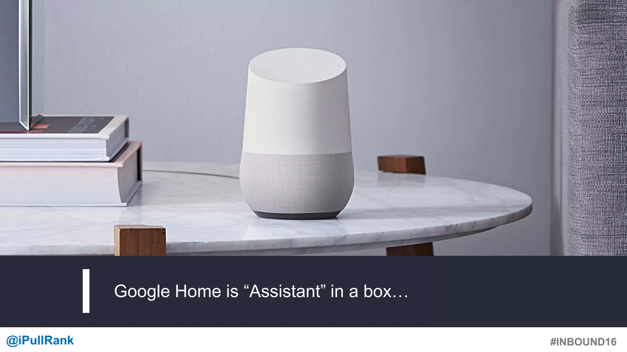 #INBOUND16@iPullRank #INBOUND16
Google Home is “Assistant” in a box…
 