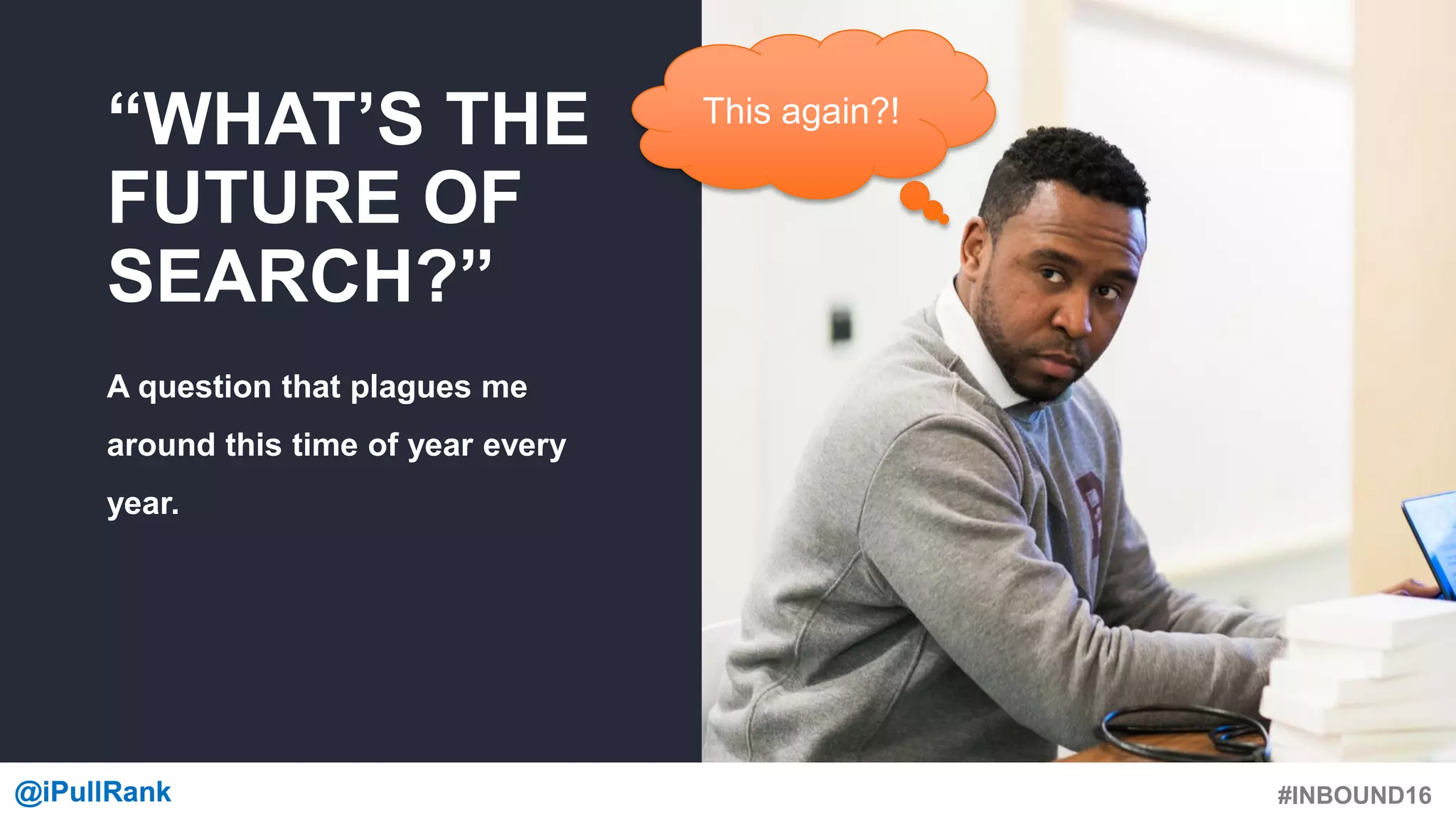#INBOUND16@iPullRank@iPullRank
“WHAT’S THE
FUTURE OF
SEARCH?”
A question that plagues me
around this time of year every
year.
This again?!
 