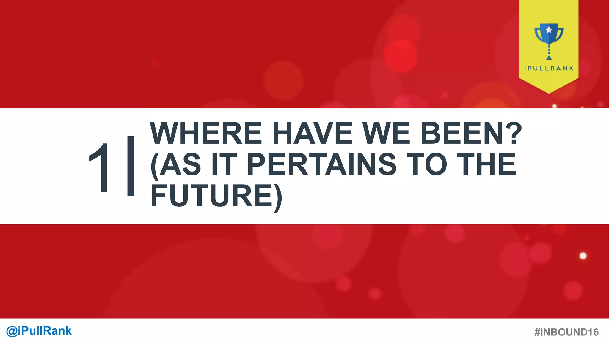 #INBOUND16@iPullRank@iPullRank
1
WHERE HAVE WE BEEN?
(AS IT PERTAINS TO THE
FUTURE)
 