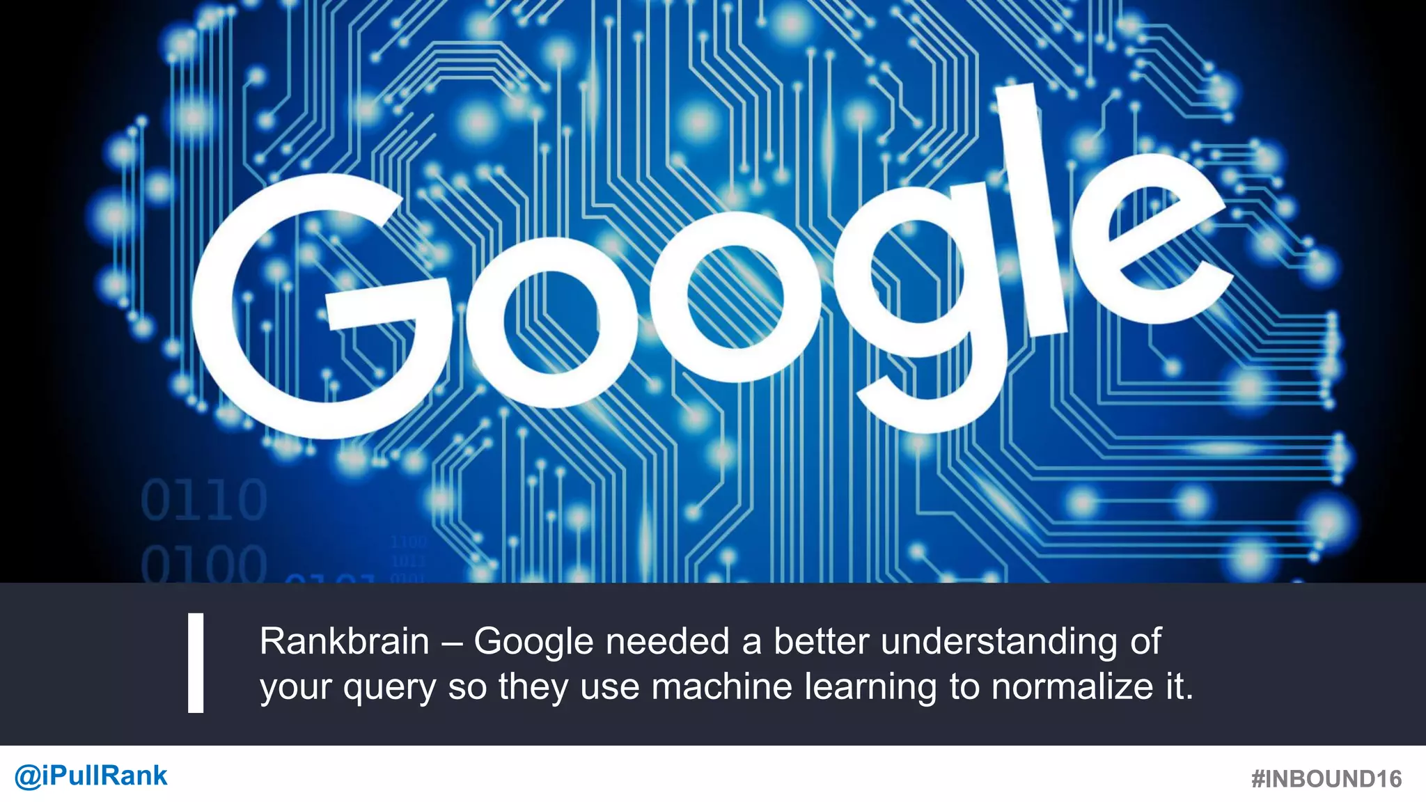 #INBOUND16@iPullRank #INBOUND16
Rankbrain – Google needed a better understanding of
your query so they use machine learning to normalize it.
 