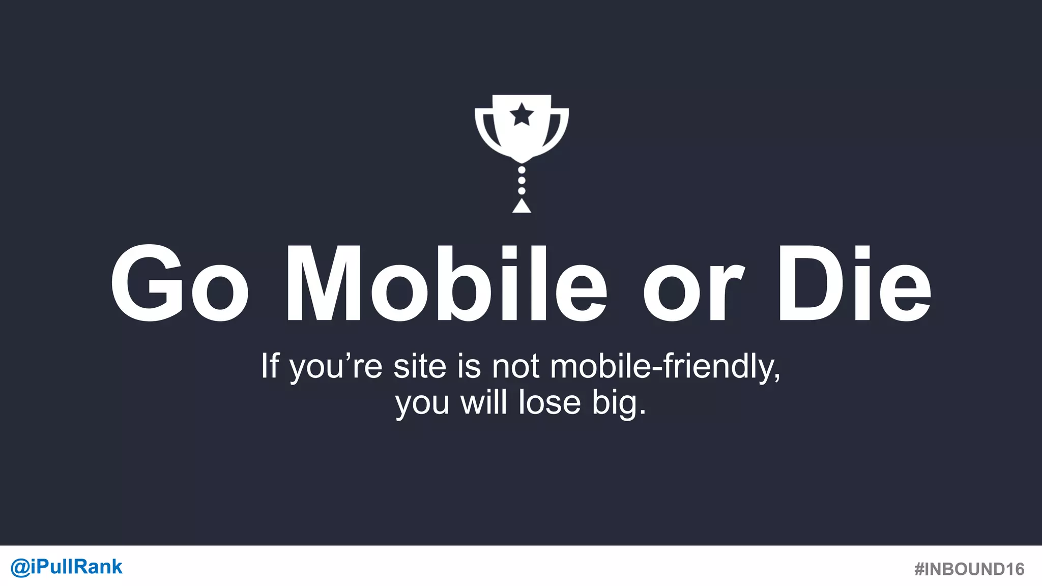 #INBOUND16@iPullRank@iPullRank
Go Mobile or Die
If you’re site is not mobile-friendly,
you will lose big.
 