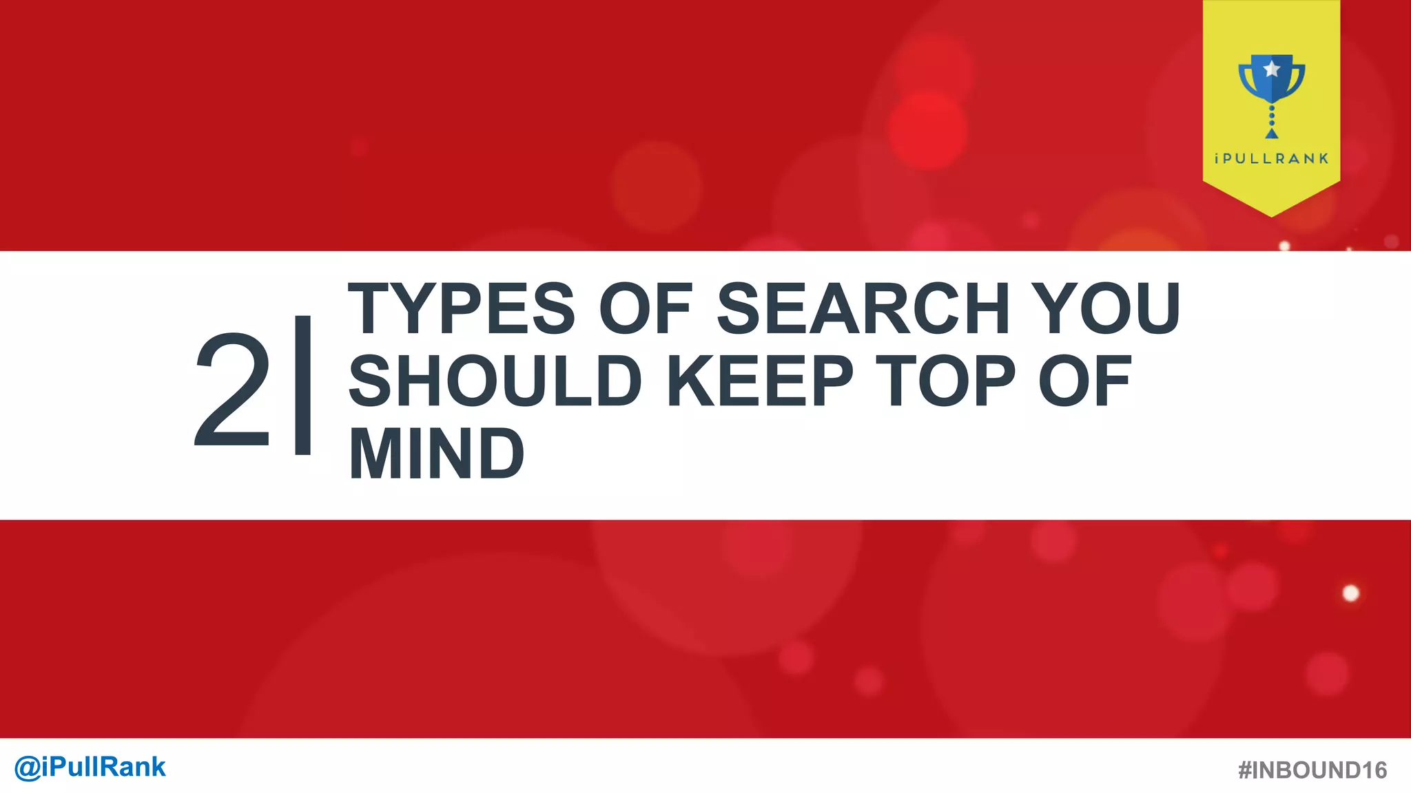#INBOUND16@iPullRank@iPullRank
2
TYPES OF SEARCH YOU
SHOULD KEEP TOP OF
MIND
 