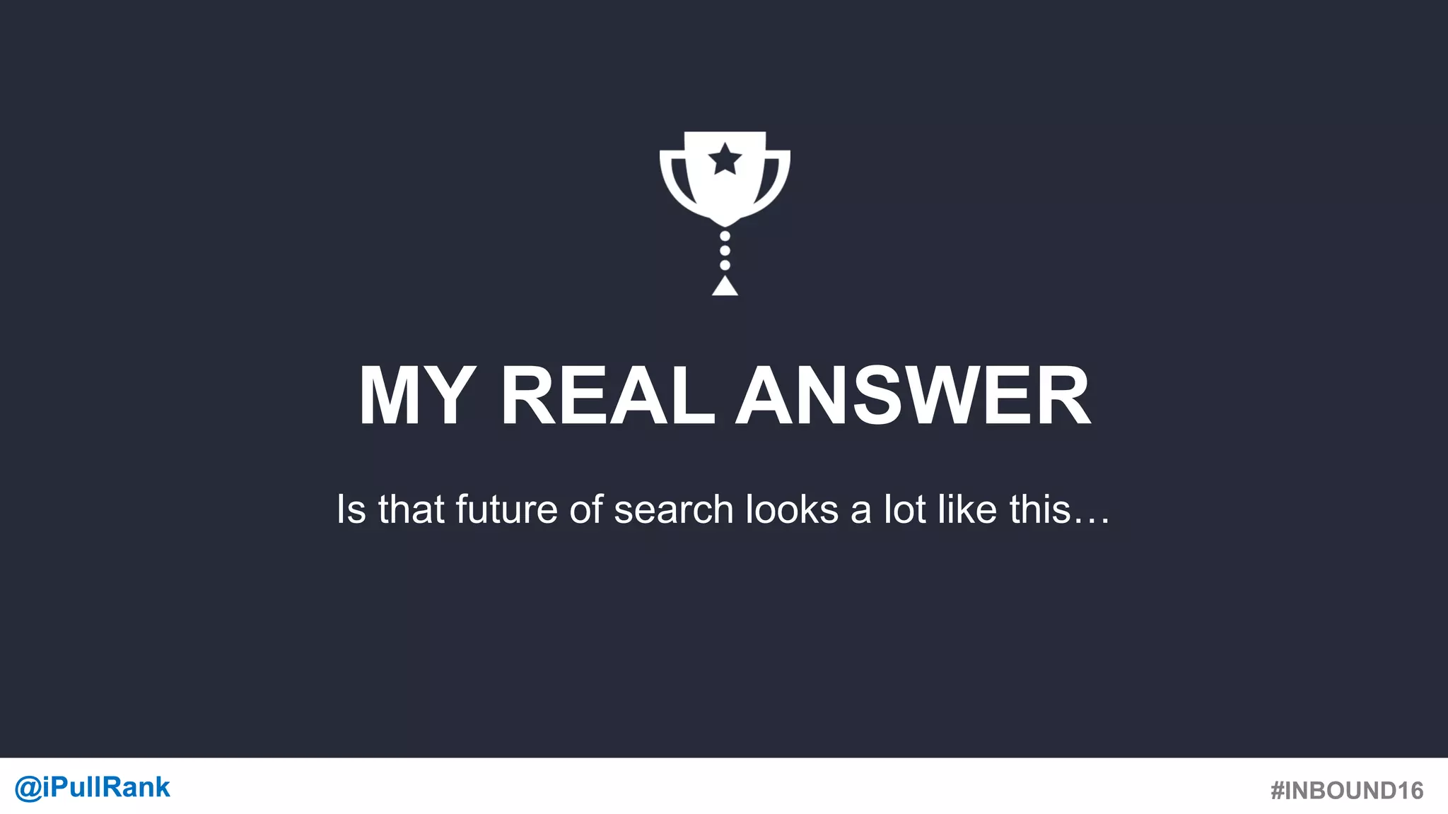 #INBOUND16@iPullRank@iPullRank
MY REAL ANSWER
Is that future of search looks a lot like this…
 