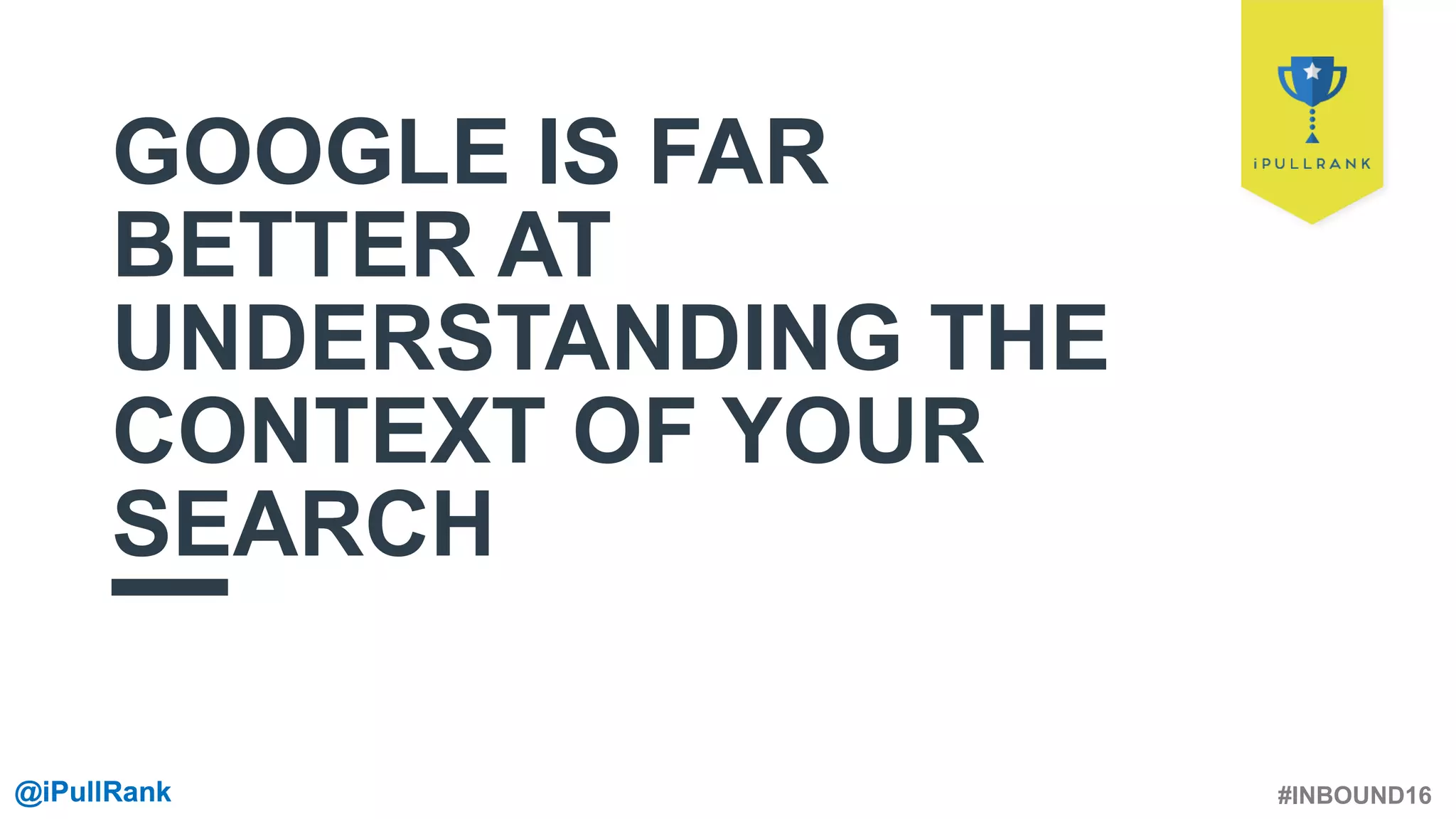 #INBOUND16@iPullRank@iPullRank
GOOGLE IS FAR
BETTER AT
UNDERSTANDING THE
CONTEXT OF YOUR
SEARCH
 