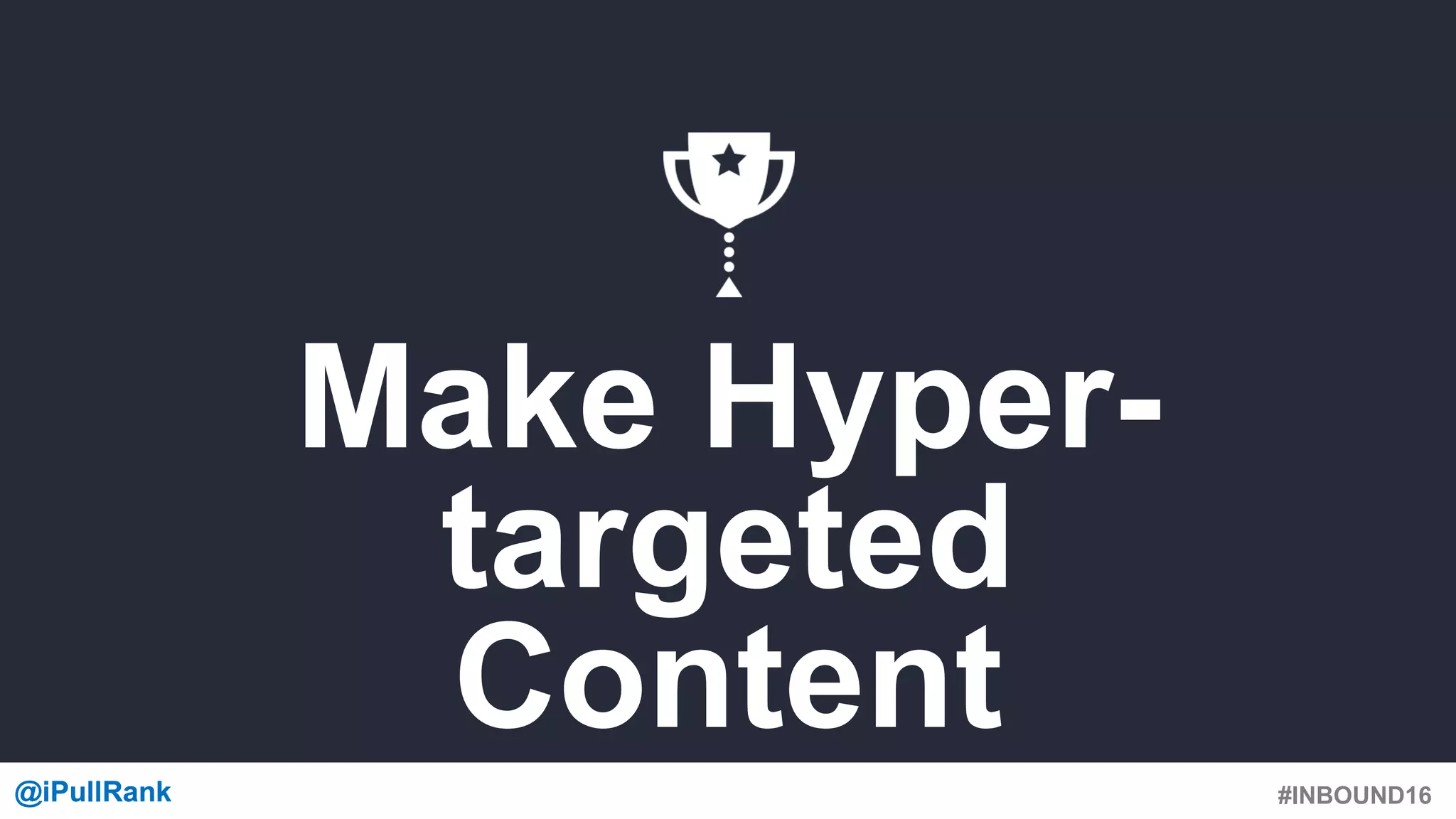 #INBOUND16@iPullRank@iPullRank
Make Hyper-
targeted
Content
 