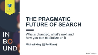 #INBOUND16@iPullRank
THE PRAGMATIC
FUTURE OF SEARCH
What’s changed, what’s next and
how you can capitalize on it
Michael King @(iPullRank)
 