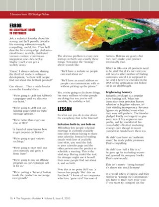 5 Lessons from 150 Startup Pitches



Error
No significant route
to customers
Ask a technical founder about his
startup, and he’ll proudly describe
his stunning software—simple,
compelling, useful, fun. Then he’ll
describe his cutting-edge platform—
cloud-based, scalable, distributed
version control, continuous                      The obvious problem is every new        buttons. Buttons are good—but
integration, one-click-deploy.                   startup on Earth says exactly these     they don’t make your product
Maybe you’ll even get a                          things. Nowadays the “strategy”         intrinsically viral.
wobbly demo.                                     above sounds like:
                                                                                         Which is OK—not all products need
“Great,” I always exclaim, sharing                  “We’ll have a website so people      to be viral! But if it’s not viral you
the thrill of modern software                       can read about us.”                  still need a killer method of finding
development, “so how will people                                                         customers, and if it is supposed to
find out about this brilliant product?”             “We’ll have an email address so      be viral it better be encoded in the
                                                    people can communicate with us       DNA of the application, not bolted
Cue silence… Then a smile breaks                    without picking up the phone.”       on as an afterthought.
across the founder’s face:
                                                 Yes, you’re going to do those things,   Frightening honesty
  “We’re going to A/B-test AdWords               but since millions of other people      Balsamiq Mockups is a popular
   campaigns until we discover                   are doing that too, you’re still        wire-framing tool. What sets
   our hook.”                                    invisible. No visibility = fail.        them apart isn’t prescient feature
                                                                                         selection or bug-free releases, it’s

                                                 LESSON
  “We’re going to A/B-test our                                                           their startling transparency. Revenue
   landing pages until the right                                                         figures are published even when
   message appears.”                                                                     they were still pathetic. The founder
                                                 So what can you do to rise above        pledged loudly and eagerly to give
                                                 the cacophony that is the Internet?     away lots of free copies to non-
  “We’re better than everyone
   else at SEO.”                                                                         profits, and he revealed all his
                                                 Infection built-in, not bolt-on         (remarkably effective) marketing
                                                 WhenBusy lets people schedule           strategy even though it meant
  “A friend of mine knows how
                                                 meetings in currently-available         competitors would learn them too.
   to get popular on Twitter.”
                                                 time-slots without having to share
                                                 your calendar. Instead of trading       He didn’t just have an “authentic
  “We’re going to get reviews                    emails with lists of available
   on blogs.”                                                                            voice,” he made public promises.
                                                 time-slots, you send the link           That’s compelling.
                                                 to your calendar page and the
  “We’re going to start with our                 other person uses the product to
   own network and grow it                                                               He didn’t just “tell it like it is,”
                                                 schedule a meeting. This is the         he gave up his marketing secrets
   from there.”                                  viral step: Having trialed the tool,    and opened his company books.
                                                 the stranger might use it herself,      That’s newsworthy.
  “We’re going to use an affiliate               then more people find out about
   program so our customers sell                 it, and so forth.
   it for us.”                                                                           This isn’t merely “being human”
                                                                                         it’s almost too much honesty!
                                                 Note that at no point did I say “a
  “We’re putting a ‘Retweet’ button              button lets people ‘like’ this on
  inside the product to encourage                                                        In a world where everyone and their
                                                 Facebook.” I know of no companies
  viral growth.”                                                                         brother is “joining the conversation,”
                                                 who have “gone viral” because of
                                                                                         you have to truly bare your soul
                                                                                         if you want to compete on the




16   •   The Pragmatic Marketer   •   Volume 8, Issue 4, 2010
 